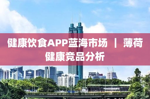 健康飲食APP藍海市場 ｜ 薄荷健康競品分析