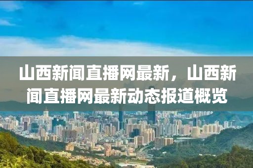 山西新聞直播網最新，山西新聞直播網最新動態(tài)報道概覽