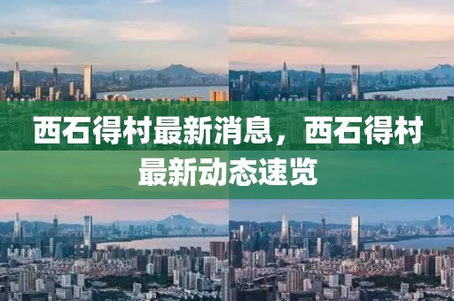 西石得村最新消息，西石得村最新動(dòng)態(tài)速覽