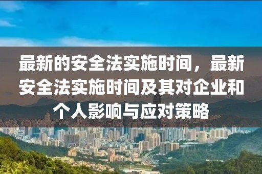 最新的安全法實(shí)施時間，最新安全法實(shí)施時間及其對企業(yè)和個人影響與應(yīng)對策略