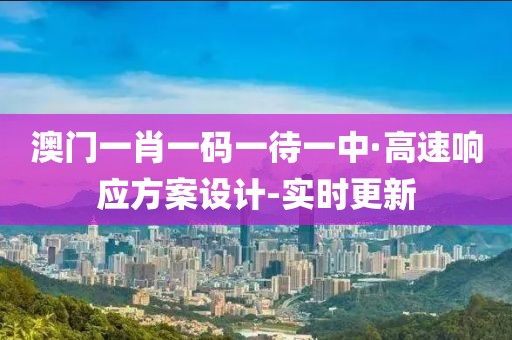 澳門一肖一碼一待一中·高速響應(yīng)方案設(shè)計(jì)-實(shí)時(shí)更新