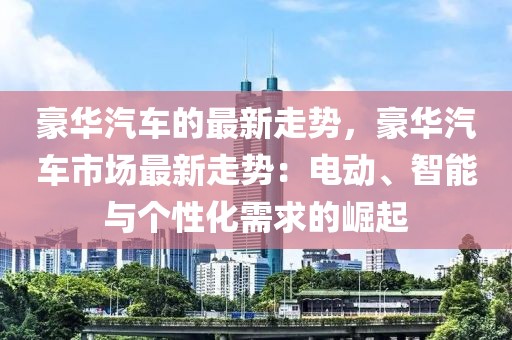 豪華汽車的最新走勢，豪華汽車市場最新走勢：電動、智能與個性化需求的崛起