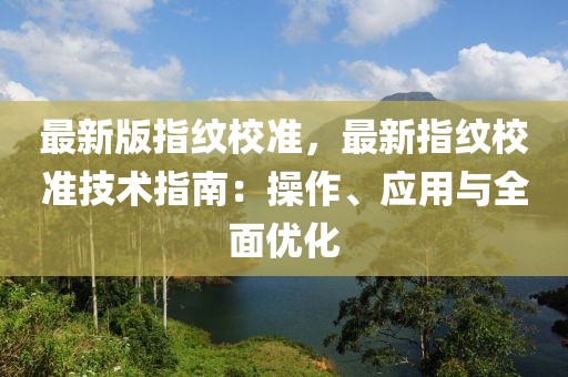 最新版指紋校準，最新指紋校準技術指南：操作、應用與全面優(yōu)化