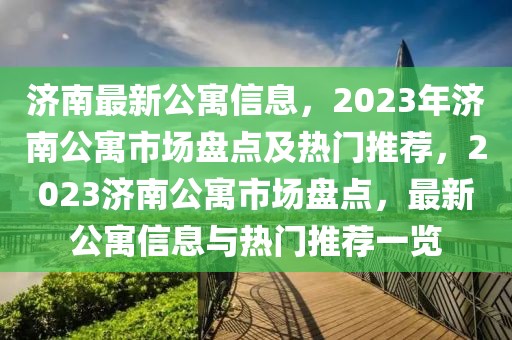 濟(jì)南最新公寓信息，2023年濟(jì)南公寓市場(chǎng)盤(pán)點(diǎn)及熱門推薦，2023濟(jì)南公寓市場(chǎng)盤(pán)點(diǎn)，最新公寓信息與熱門推薦一覽