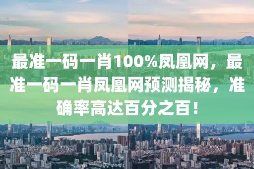 最準(zhǔn)一碼一肖100%鳳凰網(wǎng)，最準(zhǔn)一碼一肖鳳凰網(wǎng)預(yù)測(cè)揭秘，準(zhǔn)確率高達(dá)百分之百！