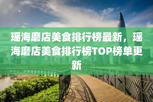 瑤海磨店美食排行榜最新，瑤海磨店美食排行榜TOP榜單更新