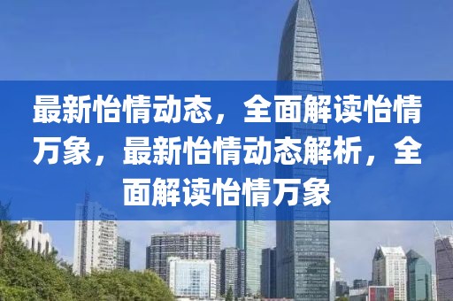 最新怡情動(dòng)態(tài)，全面解讀怡情萬(wàn)象，最新怡情動(dòng)態(tài)解析，全面解讀怡情萬(wàn)象