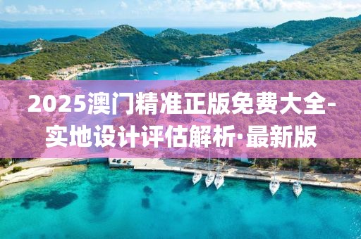 2025澳門精準(zhǔn)正版免費(fèi)大全-實(shí)地設(shè)計(jì)評(píng)估解析·最新版