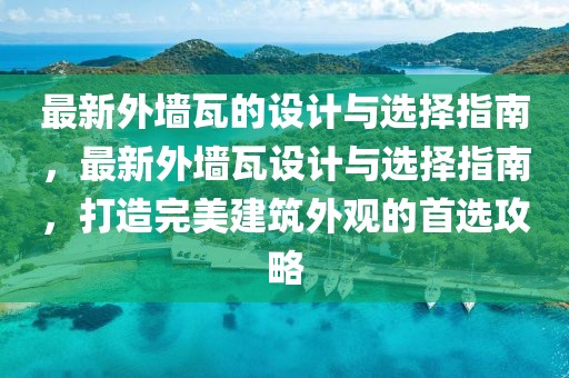 最新外墻瓦的設(shè)計(jì)與選擇指南，最新外墻瓦設(shè)計(jì)與選擇指南，打造完美建筑外觀的首選攻略