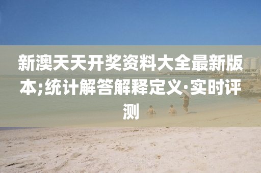 新澳天天開獎資料大全最新版本;統(tǒng)計解答解釋定義·實時評測