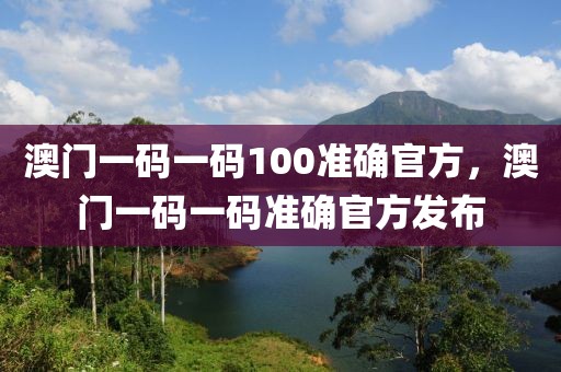 澳門一碼一碼100準(zhǔn)確官方，澳門一碼一碼準(zhǔn)確官方發(fā)布