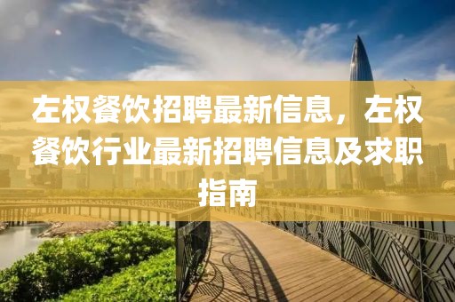 左權(quán)餐飲招聘最新信息，左權(quán)餐飲行業(yè)最新招聘信息及求職指南