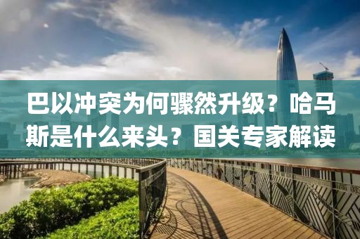 巴以沖突為何驟然升級(jí)？哈馬斯是什么來頭？國(guó)關(guān)專家解讀