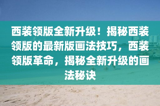西裝領(lǐng)版全新升級(jí)！揭秘西裝領(lǐng)版的最新版畫法技巧，西裝領(lǐng)版革命，揭秘全新升級(jí)的畫法秘訣