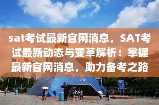 sat考試最新官網消息，SAT考試最新動態(tài)與變革解析：掌握最新官網消息，助力備考之路