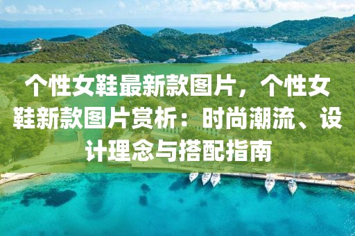 個性女鞋最新款圖片，個性女鞋新款圖片賞析：時尚潮流、設(shè)計(jì)理念與搭配指南