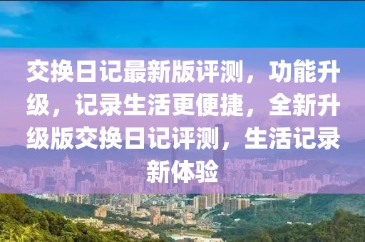 交換日記最新版評測，功能升級(jí)，記錄生活更便捷，全新升級(jí)版交換日記評測，生活記錄新體驗(yàn)