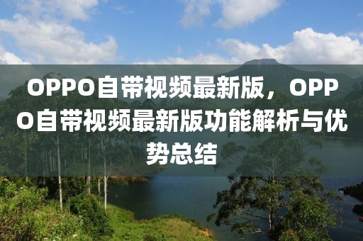 OPPO自帶視頻最新版，OPPO自帶視頻最新版功能解析與優(yōu)勢(shì)總結(jié)