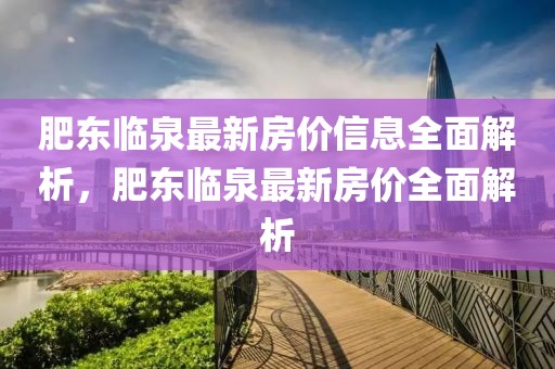 肥東臨泉最新房價信息全面解析，肥東臨泉最新房價全面解析
