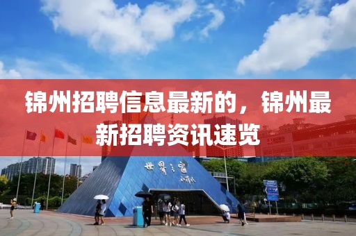 錦州招聘信息最新的，錦州最新招聘資訊速覽