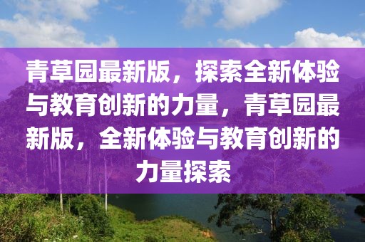 青草園最新版，探索全新體驗與教育創(chuàng)新的力量，青草園最新版，全新體驗與教育創(chuàng)新的力量探索