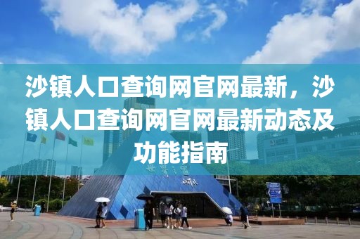 沙鎮(zhèn)人口查詢網(wǎng)官網(wǎng)最新，沙鎮(zhèn)人口查詢網(wǎng)官網(wǎng)最新動態(tài)及功能指南