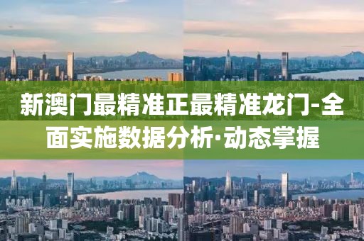 新澳門最精準正最精準龍門-全面實施數(shù)據(jù)分析·動態(tài)掌握