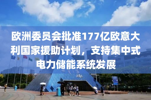 歐洲委員會批準177億歐意大利國家援助計劃，支持集中式電力儲能系統(tǒng)發(fā)展