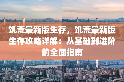 饑荒最新版生存，饑荒最新版生存攻略詳解：從基礎(chǔ)到進(jìn)階的全面指南