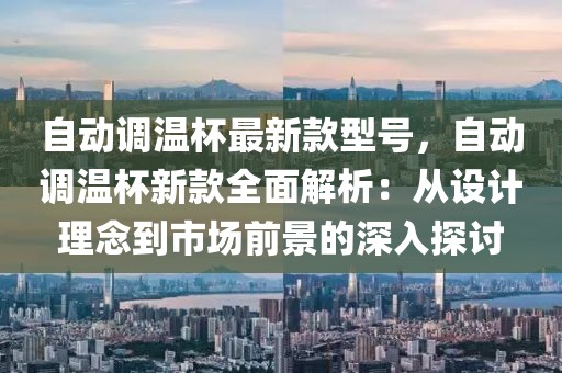 自動調(diào)溫杯最新款型號，自動調(diào)溫杯新款全面解析：從設(shè)計理念到市場前景的深入探討