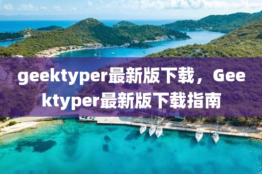 geektyper最新版下載，Geektyper最新版下載指南