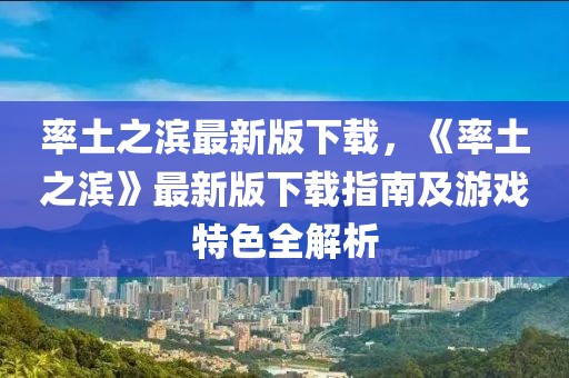 率土之濱最新版下載，《率土之濱》最新版下載指南及游戲特色全解析