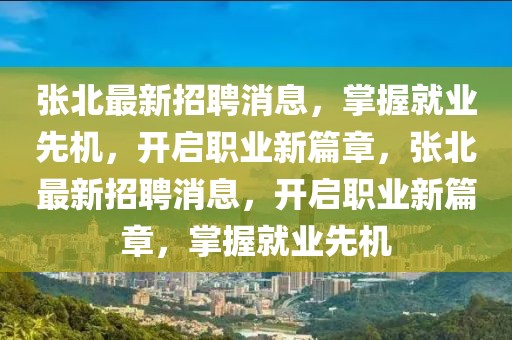 張北最新招聘消息，掌握就業(yè)先機(jī)，開啟職業(yè)新篇章，張北最新招聘消息，開啟職業(yè)新篇章，掌握就業(yè)先機(jī)