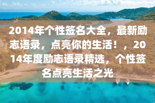 2014年個(gè)性簽名大全，最新勵(lì)志語(yǔ)錄，點(diǎn)亮你的生活！，2014年度勵(lì)志語(yǔ)錄精選，個(gè)性簽名點(diǎn)亮生活之光