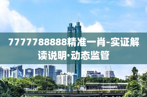 7777788888精準一肖-實證解讀說明·動態(tài)監(jiān)管