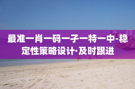 最準(zhǔn)一肖一碼一孑一特一中-穩(wěn)定性策略設(shè)計(jì)·及時(shí)跟進(jìn)