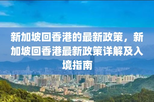 新加坡回香港的最新政策，新加坡回香港最新政策詳解及入境指南