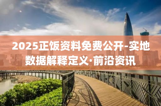 2025正飯資料免費(fèi)公開(kāi)-實(shí)地?cái)?shù)據(jù)解釋定義·前沿資訊