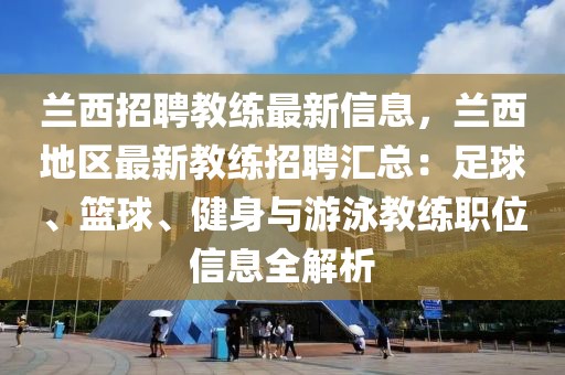 蘭西招聘教練最新信息，蘭西地區(qū)最新教練招聘匯總：足球、籃球、健身與游泳教練職位信息全解析