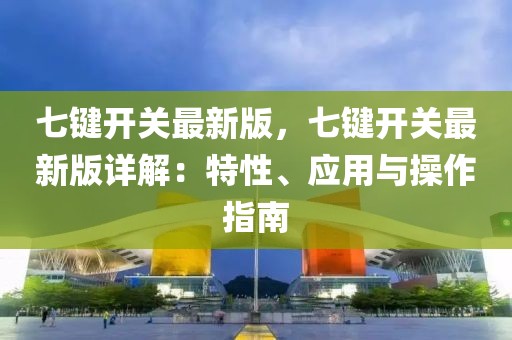 七鍵開關最新版，七鍵開關最新版詳解：特性、應用與操作指南