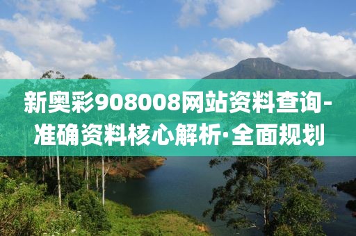 新奧彩908008網(wǎng)站資料查詢-準(zhǔn)確資料核心解析·全面規(guī)劃