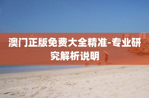 澳門正版免費(fèi)大全精準(zhǔn)-專業(yè)研究解析說明