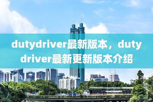 dutydriver最新版本，dutydriver最新更新版本介紹