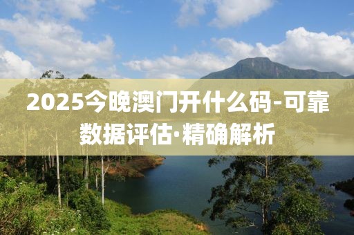 2025今晚澳門開什么碼-可靠數(shù)據(jù)評估·精確解析