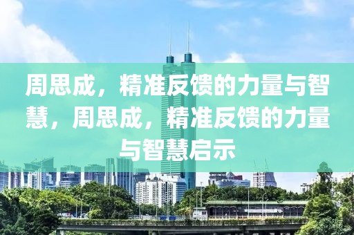 周思成，精準(zhǔn)反饋的力量與智慧，周思成，精準(zhǔn)反饋的力量與智慧啟示