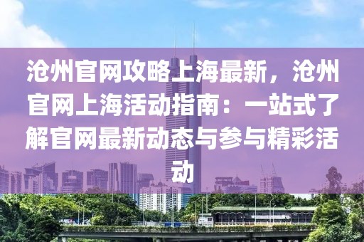 滄州官網(wǎng)攻略上海最新，滄州官網(wǎng)上海活動(dòng)指南：一站式了解官網(wǎng)最新動(dòng)態(tài)與參與精彩活動(dòng)