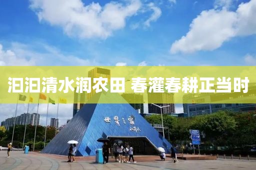 汩汩清水潤農(nóng)田 春灌春耕正當(dāng)時