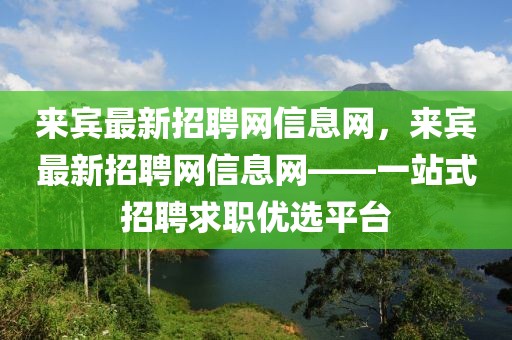 來賓最新招聘網(wǎng)信息網(wǎng)，來賓最新招聘網(wǎng)信息網(wǎng)——一站式招聘求職優(yōu)選平臺