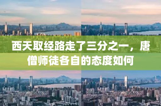 西天取經(jīng)路走了三分之一，唐僧師徒各自的態(tài)度如何