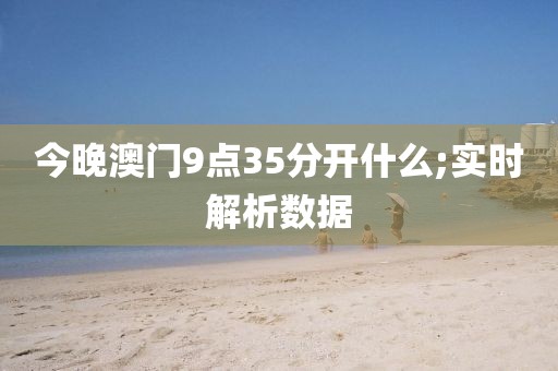 今晚澳門9點35分開什么;實時解析數(shù)據(jù)